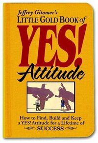 Little Gold Book of Yes! Attitude: How to Find, Build and Keep a Yes! Attitude for a Lifetime of Success by Jeffrey Gitomer