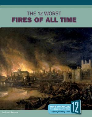 The 12 Worst Fires of All Time by Laura Perdew