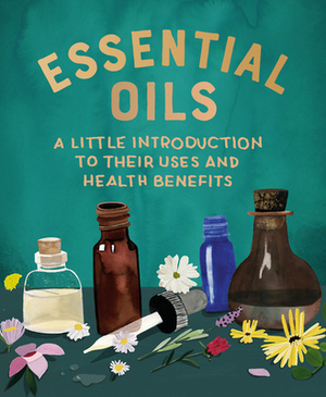 Essential Oils: A Little Introduction to Their Uses and Health Benefits by Cerridwen Greenleaf