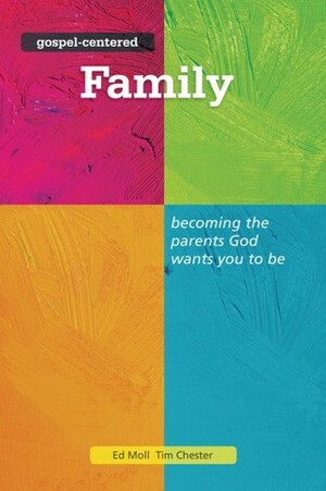 Gospel-Centered Family: Becoming the parents God wants you to be by Tim Chester, Ed Moll