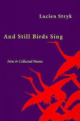 And Still Birds Sing and Still Birds Sing and Still Birds Sing: New & Collected Poems New & Collected Poems New & Collected Poems by Lucien Stryk