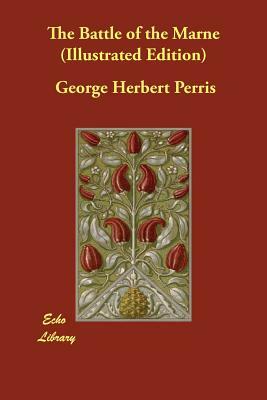 The Battle of the Marne (Illustrated Edition) by George Herbert Perris