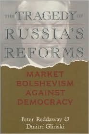 The Tragedy of Russia's Reforms: Market Bolshevism Against Democracy by Peter Reddaway