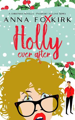 Holly Ever After: a forced proximity, feel-good festive holiday romance! by Anna Foxkirk, Anna Foxkirk
