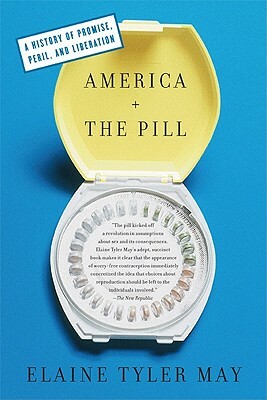America and the Pill: A History of Promise, Peril, and Liberation by Elaine Tyler May