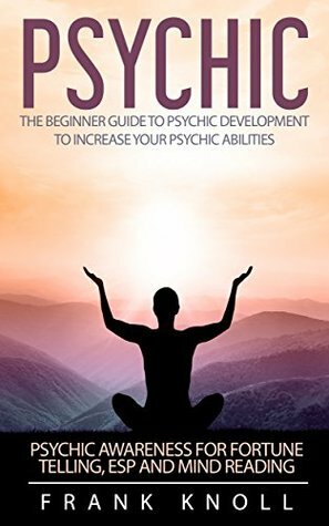 Psychic: The Beginner Guide to Psychic development to increase your psychic abilities. Become a clairvoyant and improve awareness.: Psychic awareness for ... guide, Mindfulness, clairvoyant Book 2) by Frank Knoll