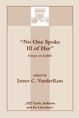 No One Spoke Ill of Her: Essays on Judith by 