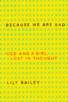 Because We Are Bad: OCD and a Girl Lost in Thought by Lily Bailey