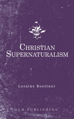 Christian Supernaturalism by Loraine Boettner