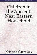 Children in the Ancient Near Eastern Household by Kristine Henriksen Garroway