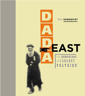 Dada East: The Romanians of Cabaret Voltaire by Tom Sandqvist