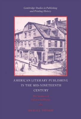 American Literary Publishing in the Mid-Nineteenth Century: The Business of Ticknor and Fields by Michael Winship