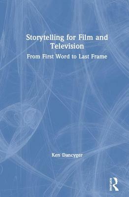 Storytelling for Film and Television: From First Word to Last Frame by Ken Dancyger