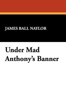 Under Mad Anthony's Banner by James Ball Naylor