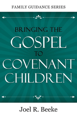 Bringing The Gospel To Covenant Children: In Dependency On The Spirit by Joel R. Beeke