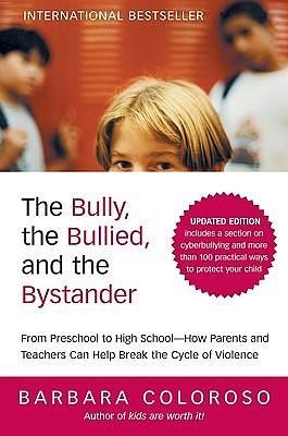 The Bully, the Bullied, and the Bystander: From Preschool to HighSchool--How Parents and Teachers Can Help Break the Cycle by Barbara Coloroso, Barbara Coloroso