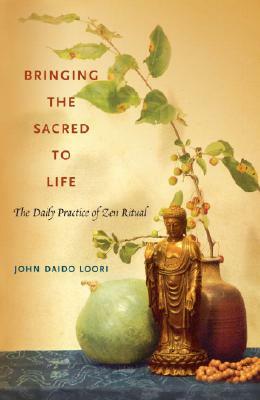 Bringing the Sacred to Life: The Daily Practice of Zen Ritual by John Daido Loori