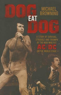 Dog Eat Dog: A Story of Survival, Struggle and Triumph by the Man Who Put AC/DC on the World Stage by Michael Browning