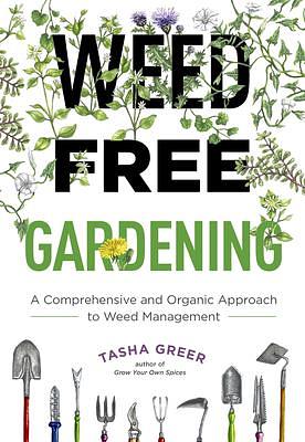 Weed Free Gardening: A Comprehensive and Organic Approach to Weed Management by Tasha Greer, Tasha Greer