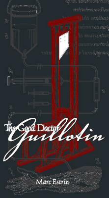 The Good Doctor Guillotin by Marc Estrin