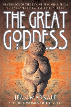 The Great Goddess: Reverence of the Divine Feminine from the Paleolithic to the Present by Jean Markale