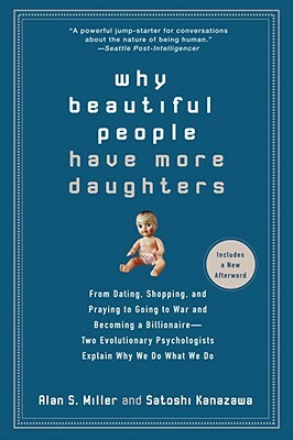 Why Beautiful People Have More Daughters: From Dating, Shopping, and Praying to Going to War and Becoming a Billionaire-- Two Evolutionary Psychologis by Alan Miller, Satoshi Kanazawa