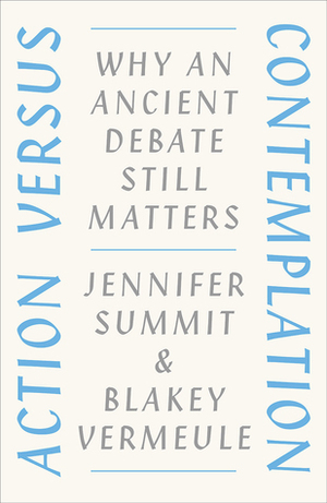 Action versus Contemplation: Why an Ancient Debate Still Matters by Blakey Vermeule, Jennifer Summit