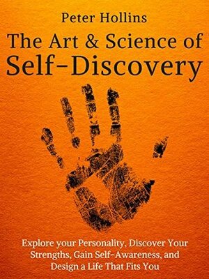 The Art and Science of Self-Discovery: Explore your Personality, Discover Your Strengths, Gain Self-Awareness, and Design a Life That Fits You by Peter Hollins