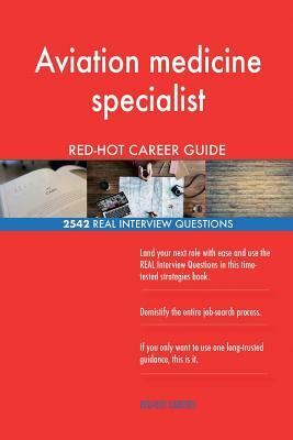 Aviation medicine specialist RED-HOT Career Guide; 2542 REAL Interview Questions by Red-Hot Careers