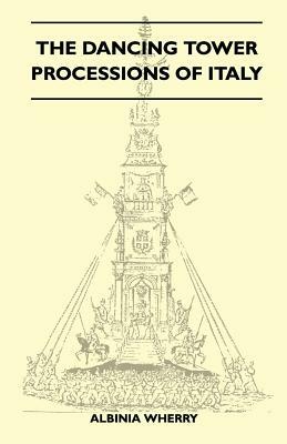 The Dancing Tower Processions of Italy (Folklore History Series) by Albinia Wherry