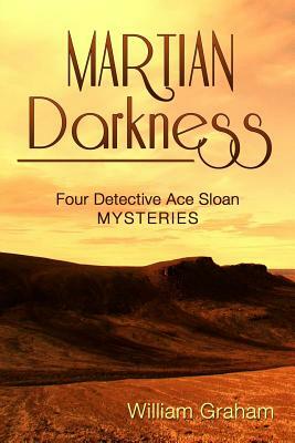 Martian Darkness: Four Detective Ace Sloan Mysteries by William Graham