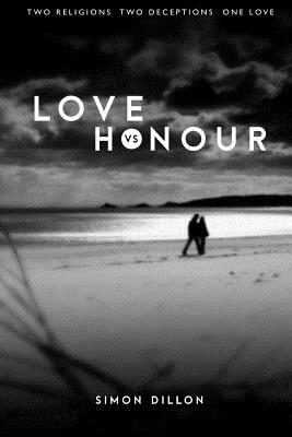 Love vs Honour: Two Religions. Two Deceptions. One Love. by Simon Dillon