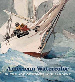 American Watercolor in the Age of Homer and Sargent by Kathleen A. Foster