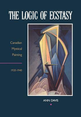 The Logic of Ecstasy: Canadian Mystical Painting, 1920-1940 by Ann Davis