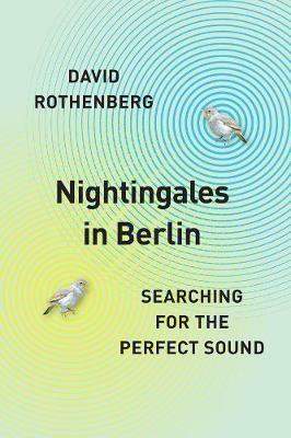 Nightingales in Berlin: Searching for the Perfect Sound by David Rothenberg