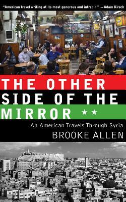 The Other Side of the Mirror: An American Travels Through Syria by Brooke Allen