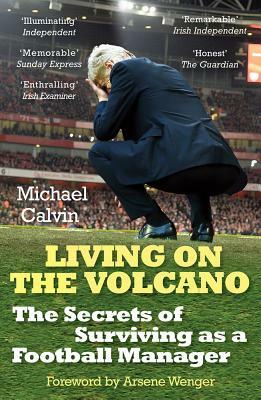 Living on the Volcano: The Secrets of Surviving as a Football Manager by Michael Calvin