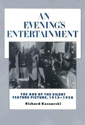 An Evening's Entertainment: The Age of the Silent Feature Picture, 1915-1928 by Richard Koszarski