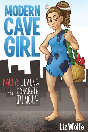 Modern Cave Girl: Paleo Living in The Concrete Jungle by Liz Wolfe