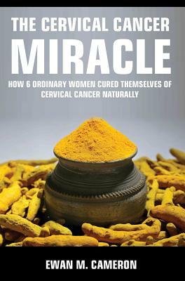 The Cervical Cancer Miracle by Ewan M. Cameron