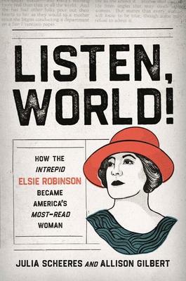 Listen, World!: How the Intrepid Elsie Robinson Became America's Most-Read Woman by Allison Gilbert, Julia Scheeres