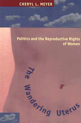 The Wandering Uterus: Politics and the Reproductive Rights of Women by Cheryl Meyer