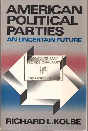 American Political Parties: An Uncertain Future by Richard L. Kolbe