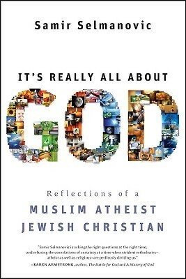 It's Really All about God: Reflections of a Muslim Atheist Jewish Christian by Samir Selmanovic