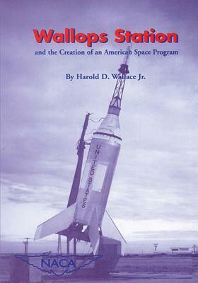 Wallops Station and the Creation of an American Space Program by National Aeronautics and Administration, Jr. Harold D. Wallace