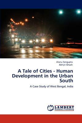 A Tale of Cities - Human Development in the Urban South by Abhijit Ghosh, Atanu Sengupta