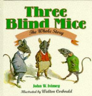 The Three Blind Mice: The Whole Story by Walton Corbould, John W. Ivimey