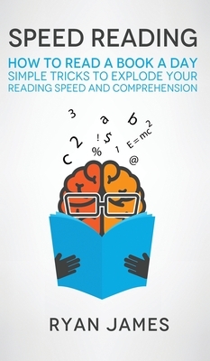 Speed Reading: How to Read a Book a Day - Simple Tricks to Explode Your Reading Speed and Comprehension (Accelerated Learning Series) by Ryan James