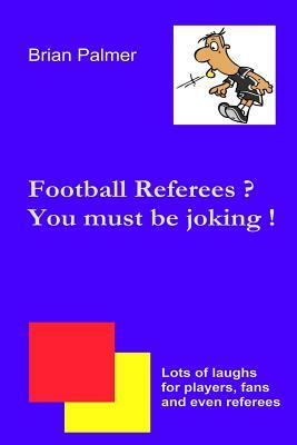 Football referees? You must be joking ! by Brian Palmer