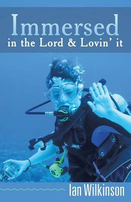 Immersed in the Lord & Lovin' It by Ian Wilkinson